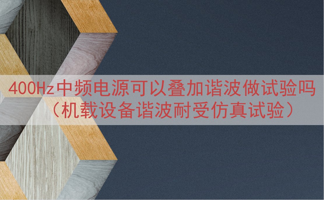 400Hz中频电源可以叠加谐波做试验吗（机载设备谐波耐受仿真试验）