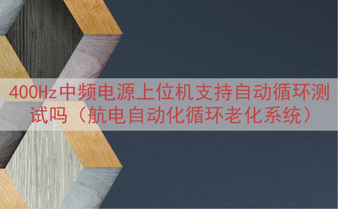 400Hz中频电源上位机支持自动循环测试吗（航电自动化循环老化系统）