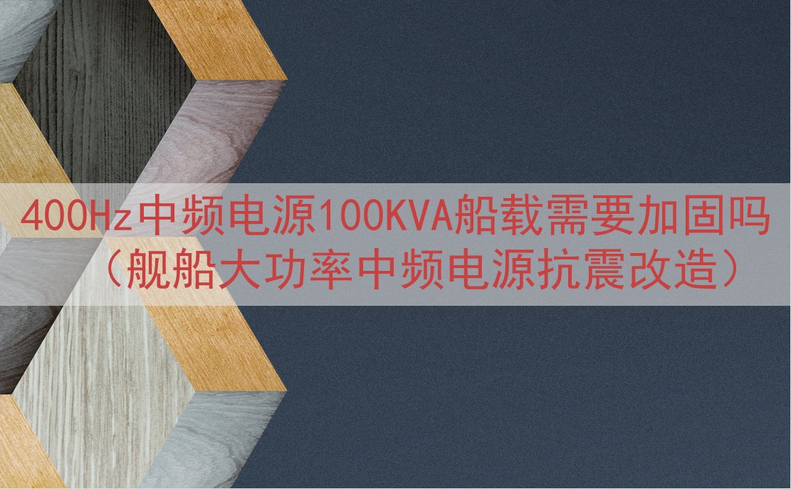400Hz中频电源100KVA船载需要加固吗（舰船大功率中频电源抗震改造）