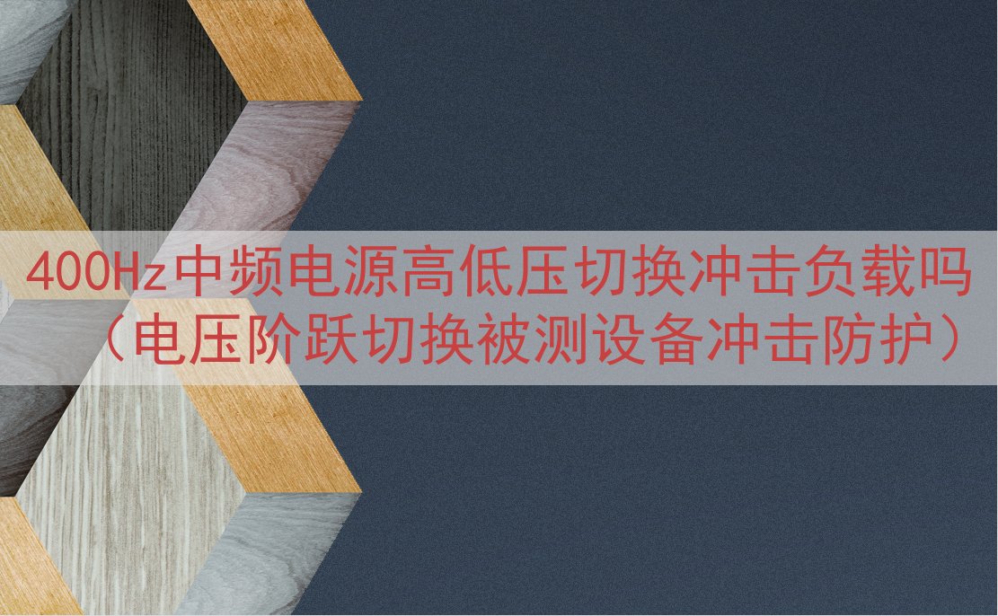 400Hz中频电源高低压切换冲击负载吗（电压阶跃切换被测设备冲击防护）
